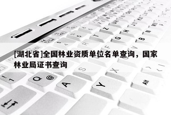 [湖北省]全國(guó)林業(yè)資質(zhì)單位名單查詢，國(guó)家林業(yè)局證書(shū)查詢