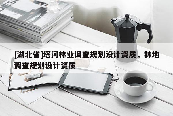 [湖北省]塔河林業(yè)調查規(guī)劃設計資質，林地調查規(guī)劃設計資質