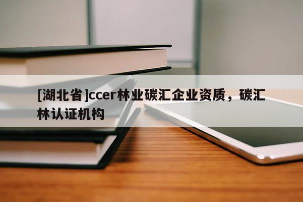 [湖北省]ccer林業(yè)碳匯企業(yè)資質(zhì)，碳匯林認(rèn)證機(jī)構(gòu)