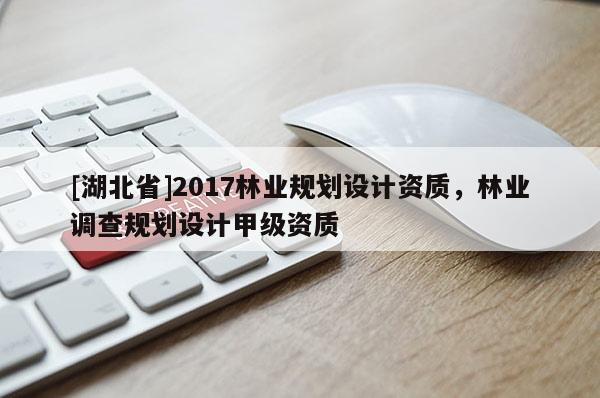 [湖北省]2017林業(yè)規(guī)劃設(shè)計資質(zhì)，林業(yè)調(diào)查規(guī)劃設(shè)計甲級資質(zhì)