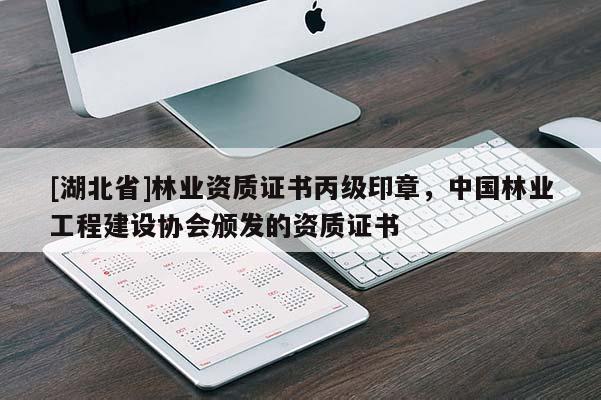 [湖北省]林業(yè)資質(zhì)證書丙級印章，中國林業(yè)工程建設(shè)協(xié)會頒發(fā)的資質(zhì)證書