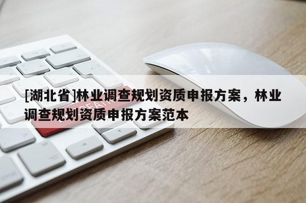 [湖北省]林業(yè)調(diào)查規(guī)劃資質(zhì)申報(bào)方案，林業(yè)調(diào)查規(guī)劃資質(zhì)申報(bào)方案范本