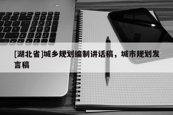 [湖北省]城鄉(xiāng)規(guī)劃編制講話稿，城市規(guī)劃發(fā)言稿