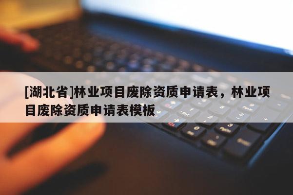 [湖北省]林業(yè)項目廢除資質(zhì)申請表，林業(yè)項目廢除資質(zhì)申請表模板