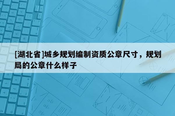 [湖北省]城鄉(xiāng)規(guī)劃編制資質(zhì)公章尺寸，規(guī)劃局的公章什么樣子