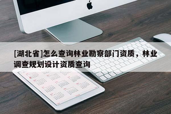 [湖北省]怎么查詢林業(yè)勘察部門資質(zhì)，林業(yè)調(diào)查規(guī)劃設(shè)計資質(zhì)查詢