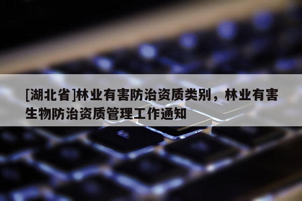 [湖北省]林業(yè)有害防治資質(zhì)類別，林業(yè)有害生物防治資質(zhì)管理工作通知