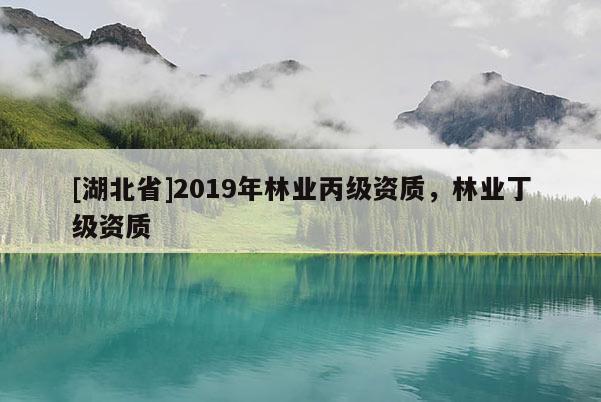 [湖北省]2019年林業(yè)丙級(jí)資質(zhì)，林業(yè)丁級(jí)資質(zhì)