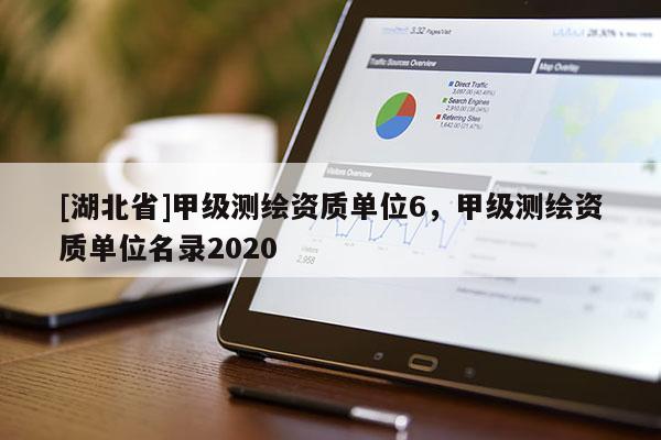 [湖北省]甲級測繪資質(zhì)單位6，甲級測繪資質(zhì)單位名錄2020