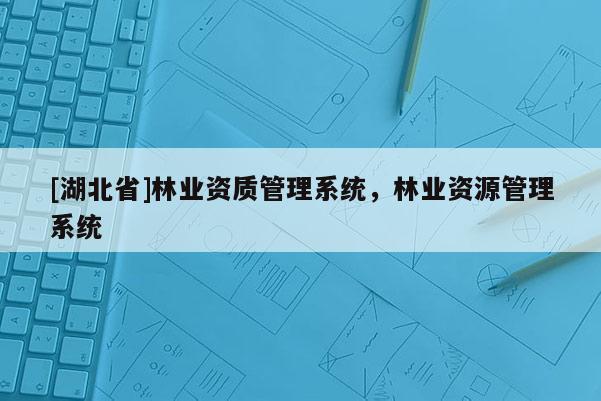 [湖北省]林業(yè)資質(zhì)管理系統(tǒng)，林業(yè)資源管理系統(tǒng)