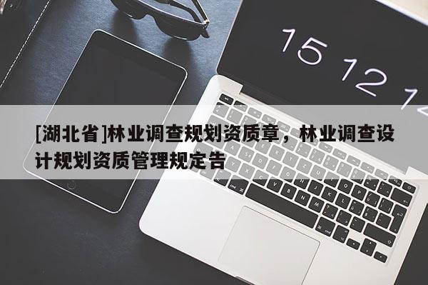 [湖北省]林業(yè)調(diào)查規(guī)劃資質(zhì)章，林業(yè)調(diào)查設(shè)計(jì)規(guī)劃資質(zhì)管理規(guī)定告