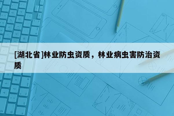 [湖北省]林業(yè)防蟲資質(zhì)，林業(yè)病蟲害防治資質(zhì)