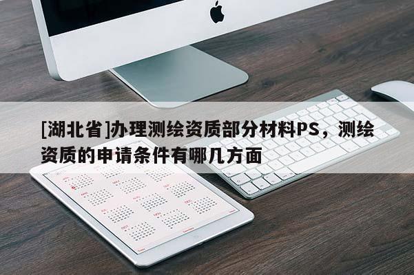 [湖北省]辦理測繪資質部分材料PS，測繪資質的申請條件有哪幾方面