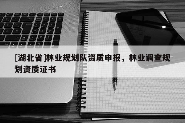 [湖北省]林業(yè)規(guī)劃隊(duì)資質(zhì)申報(bào)，林業(yè)調(diào)查規(guī)劃資質(zhì)證書