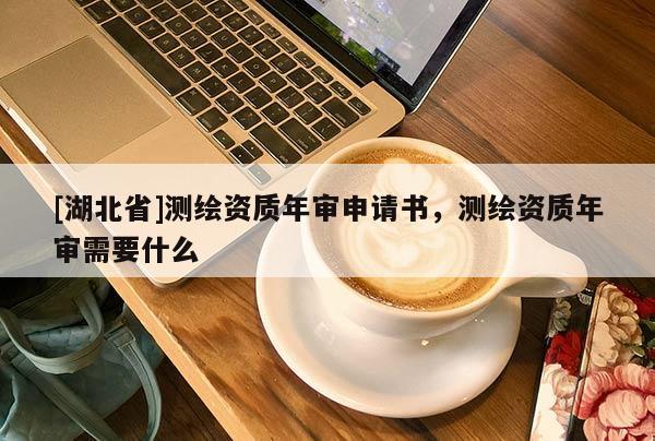 [湖北省]測(cè)繪資質(zhì)年審申請(qǐng)書，測(cè)繪資質(zhì)年審需要什么