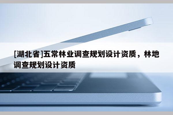 [湖北省]五常林業(yè)調(diào)查規(guī)劃設(shè)計資質(zhì)，林地調(diào)查規(guī)劃設(shè)計資質(zhì)