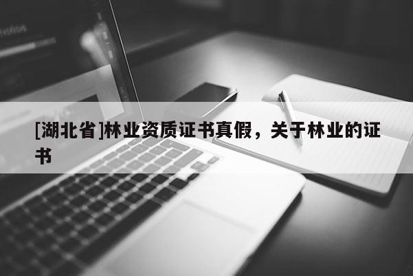 [湖北省]林業(yè)資質(zhì)證書真假，關(guān)于林業(yè)的證書