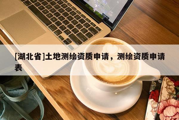 [湖北省]土地測(cè)繪資質(zhì)申請(qǐng)，測(cè)繪資質(zhì)申請(qǐng)表