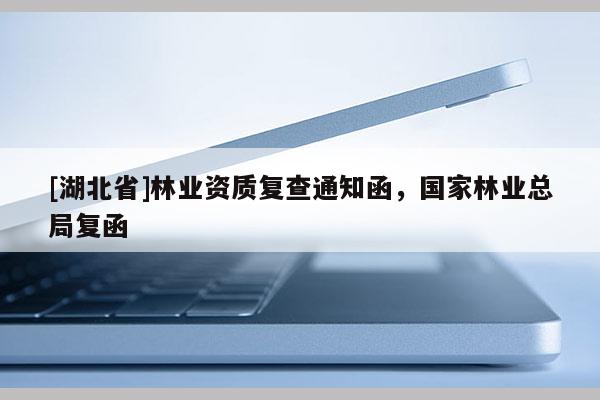 [湖北省]林業(yè)資質(zhì)復(fù)查通知函，國家林業(yè)總局復(fù)函