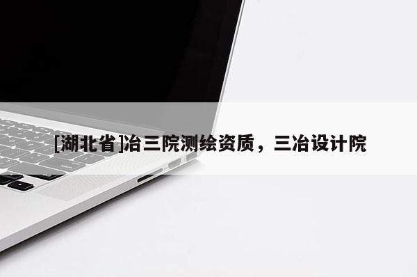 [湖北省]冶三院測(cè)繪資質(zhì)，三冶設(shè)計(jì)院