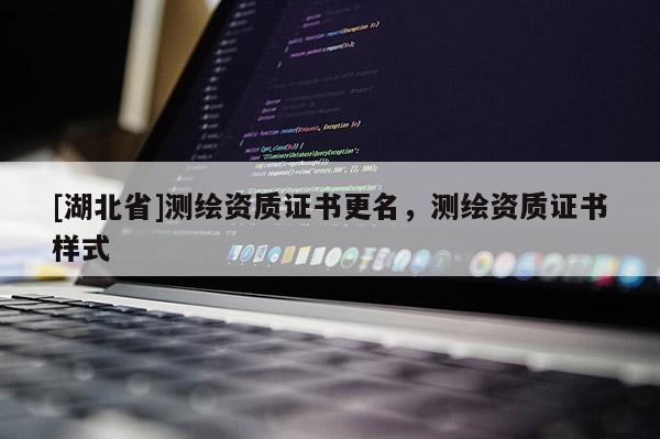 [湖北省]測(cè)繪資質(zhì)證書更名，測(cè)繪資質(zhì)證書樣式