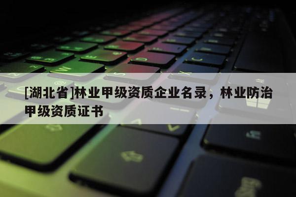 [湖北省]林業(yè)甲級資質(zhì)企業(yè)名錄，林業(yè)防治甲級資質(zhì)證書