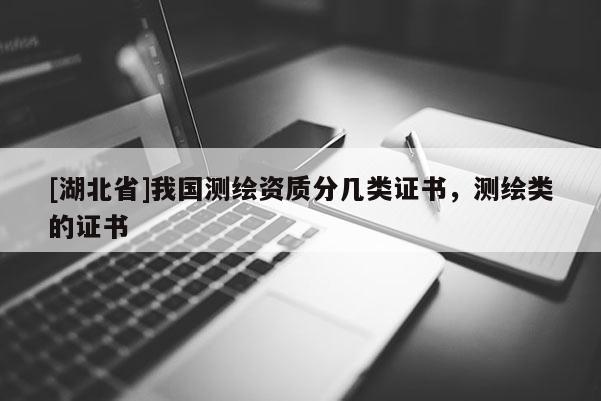 [湖北省]我國測繪資質(zhì)分幾類證書，測繪類的證書