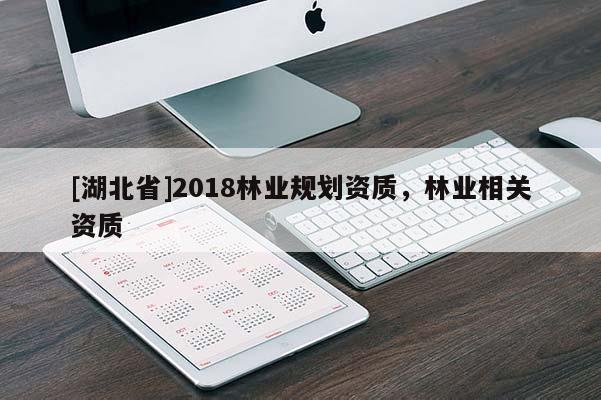 [湖北省]2018林業(yè)規(guī)劃資質(zhì)，林業(yè)相關(guān)資質(zhì)