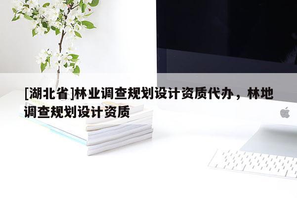 [湖北省]林業(yè)調(diào)查規(guī)劃設(shè)計資質(zhì)代辦，林地調(diào)查規(guī)劃設(shè)計資質(zhì)