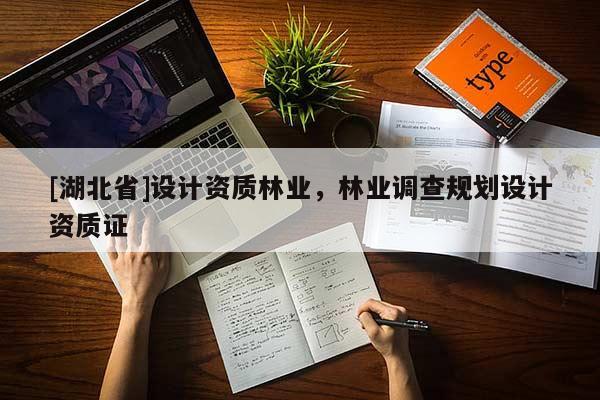 [湖北省]設(shè)計資質(zhì)林業(yè)，林業(yè)調(diào)查規(guī)劃設(shè)計資質(zhì)證