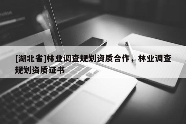 [湖北省]林業(yè)調(diào)查規(guī)劃資質(zhì)合作，林業(yè)調(diào)查規(guī)劃資質(zhì)證書