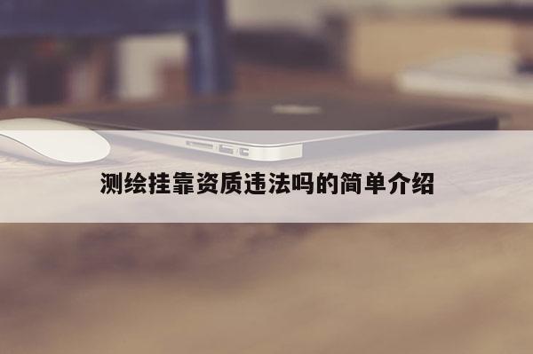 測繪掛靠資質違法嗎的簡單介紹
