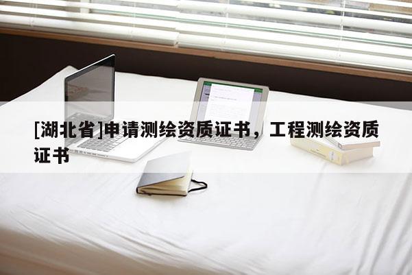 [湖北省]申請(qǐng)測(cè)繪資質(zhì)證書，工程測(cè)繪資質(zhì)證書