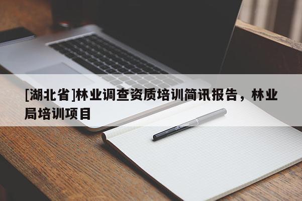 [湖北省]林業(yè)調(diào)查資質(zhì)培訓(xùn)簡訊報(bào)告，林業(yè)局培訓(xùn)項(xiàng)目