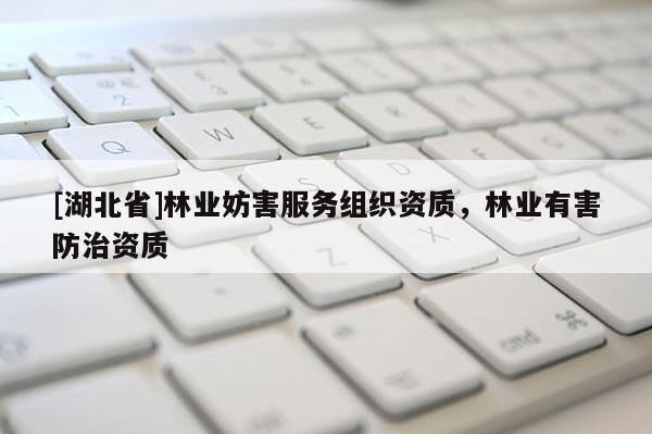 [湖北省]林業(yè)妨害服務(wù)組織資質(zhì)，林業(yè)有害防治資質(zhì)