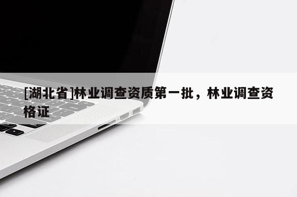 [湖北省]林業(yè)調(diào)查資質(zhì)第一批，林業(yè)調(diào)查資格證