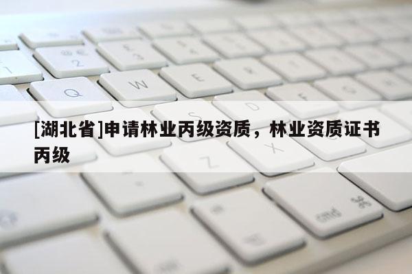 [湖北省]申請林業(yè)丙級資質(zhì)，林業(yè)資質(zhì)證書丙級