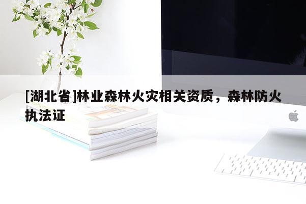 [湖北省]林業(yè)森林火災(zāi)相關(guān)資質(zhì)，森林防火執(zhí)法證