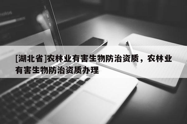 [湖北省]農(nóng)林業(yè)有害生物防治資質(zhì)，農(nóng)林業(yè)有害生物防治資質(zhì)辦理