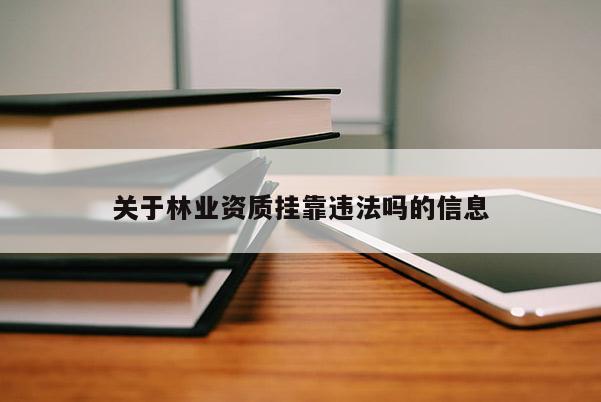 關(guān)于林業(yè)資質(zhì)掛靠違法嗎的信息