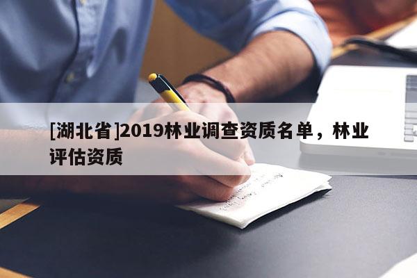 [湖北省]2019林業(yè)調(diào)查資質(zhì)名單，林業(yè)評(píng)估資質(zhì)