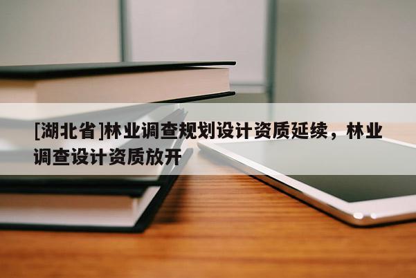 [湖北省]林業(yè)調查規(guī)劃設計資質延續(xù)，林業(yè)調查設計資質放開