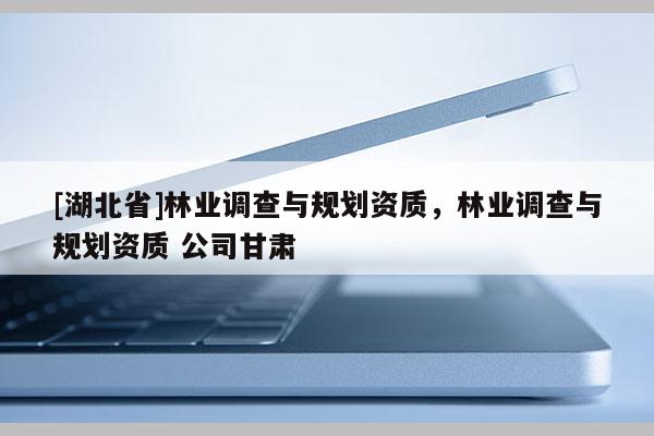 [湖北省]林業(yè)調(diào)查與規(guī)劃資質(zhì)，林業(yè)調(diào)查與規(guī)劃資質(zhì) 公司甘肅