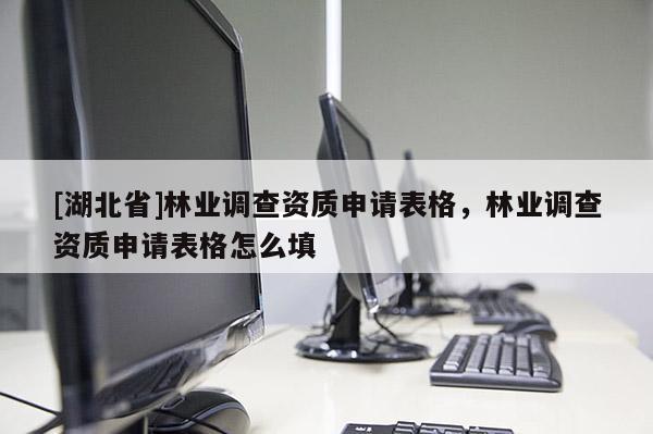 [湖北省]林業(yè)調(diào)查資質(zhì)申請(qǐng)表格，林業(yè)調(diào)查資質(zhì)申請(qǐng)表格怎么填