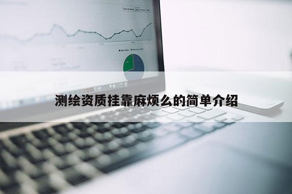 測繪資質(zhì)掛靠麻煩么的簡單介紹