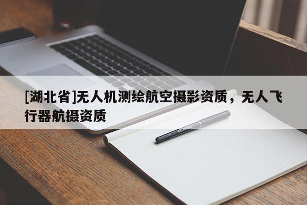 [湖北省]無人機測繪航空攝影資質(zhì)，無人飛行器航攝資質(zhì)