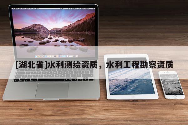 [湖北省]水利測繪資質(zhì)，水利工程勘察資質(zhì)