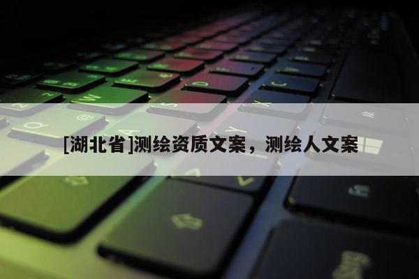 [湖北省]測繪資質(zhì)文案，測繪人文案