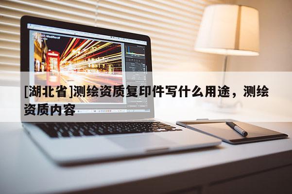 [湖北省]測繪資質(zhì)復(fù)印件寫什么用途，測繪資質(zhì)內(nèi)容