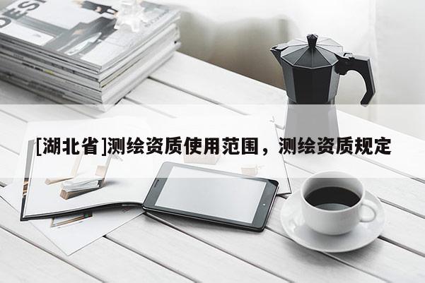 [湖北省]測繪資質(zhì)使用范圍，測繪資質(zhì)規(guī)定